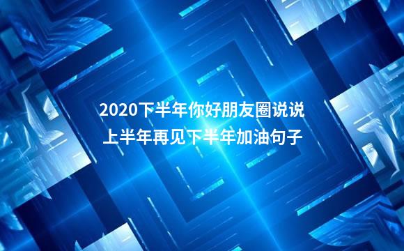 2020下半年你好朋友圈说说 上半年再见下半年加油句子